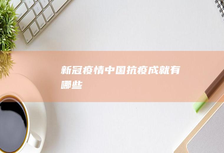 新冠疫情中国抗疫成就有哪些