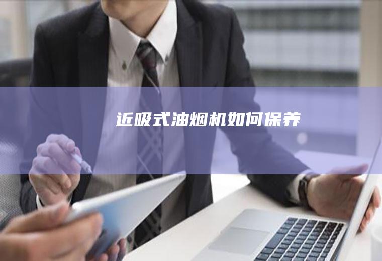 近吸式油烟机如何保养