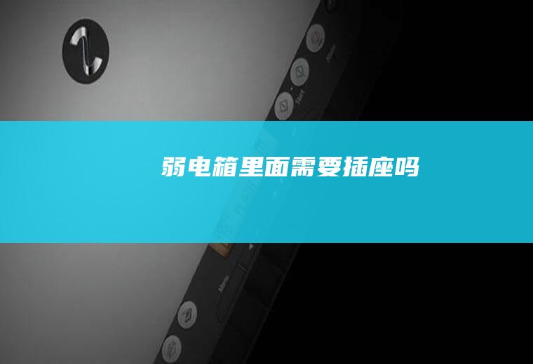 弱电箱里面需要插座吗