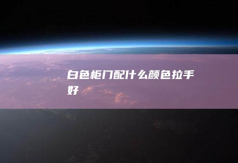 白色柜门配什么颜色拉手好
