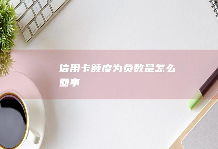 信用卡额度为负数是怎么回事
