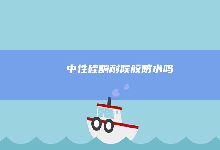 中性硅酮耐候胶防水吗