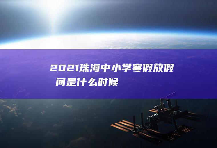 2021珠海中小学寒假放假时间是什么时候