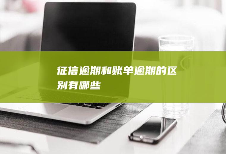 征信逾期和账单逾期的区别有哪些