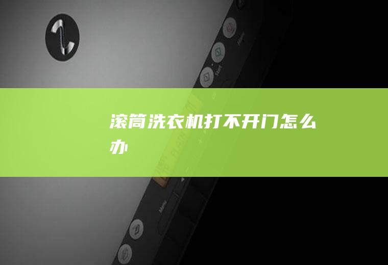 滚筒洗衣机打不开门怎么办