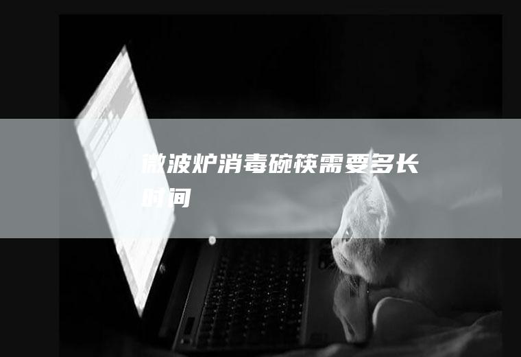 微波炉消毒碗筷需要多长时间