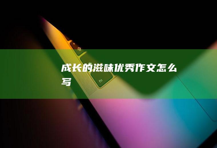 成长的滋味优秀作文怎么写