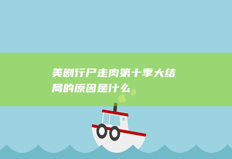 美剧《行尸走肉》第十季大结局的原因是什么