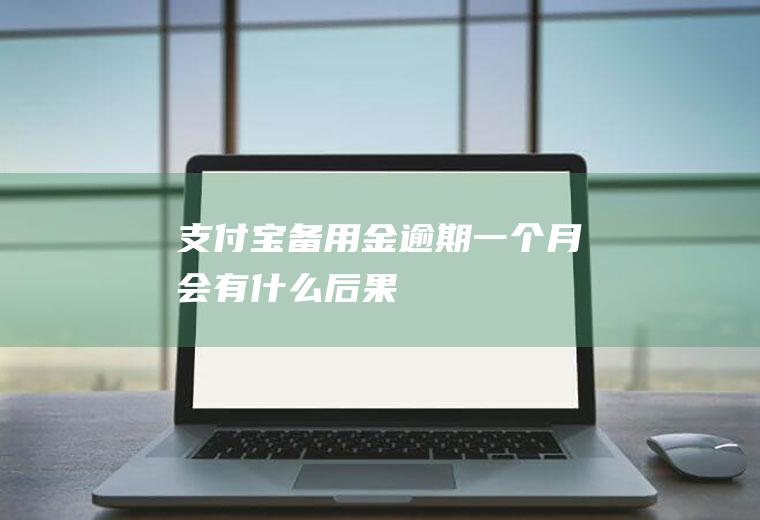 支付宝备用金逾期一个月会有什么后果
