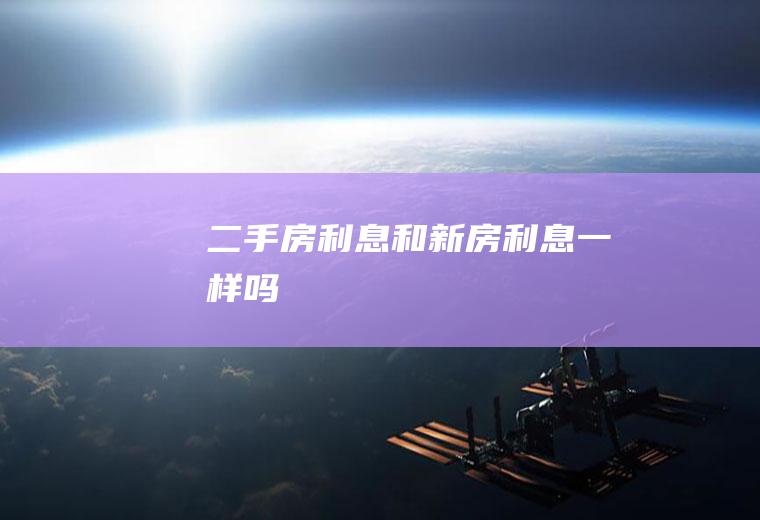 二手房利息和新房利息一样吗
