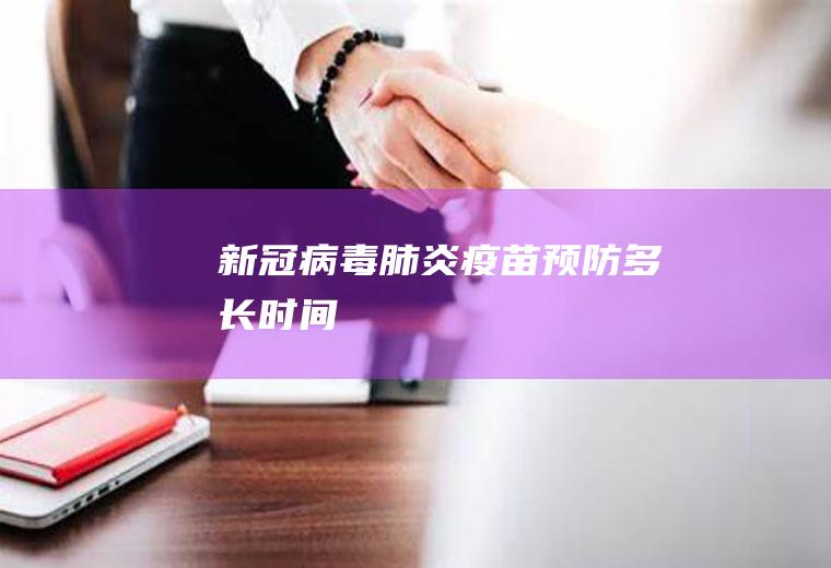新冠病毒肺炎疫苗预防多长时间