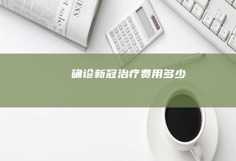 确诊新冠治疗费用多少