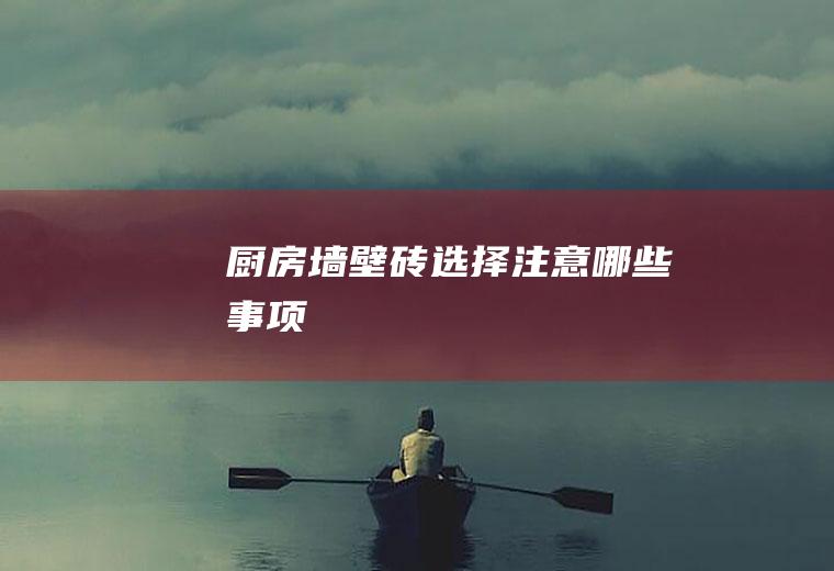 厨房墙壁砖选择注意哪些事项