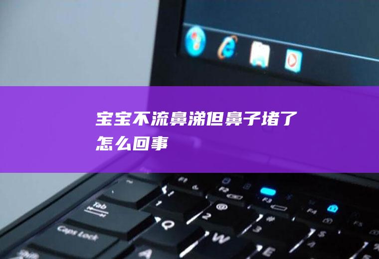 宝宝不流鼻涕但鼻子堵了怎么回事