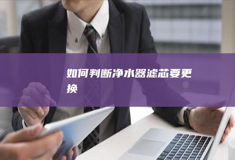 如何判断净水器滤芯要更换