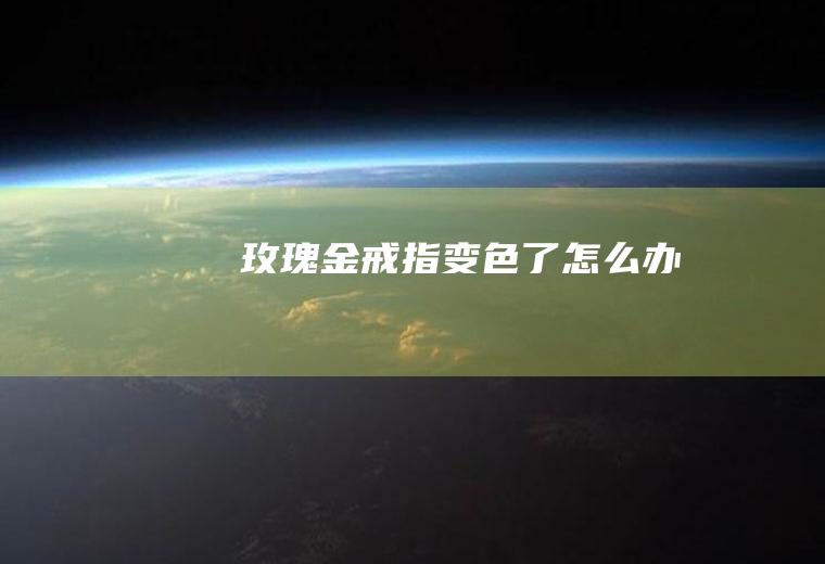 玫瑰金戒指变色了怎么办