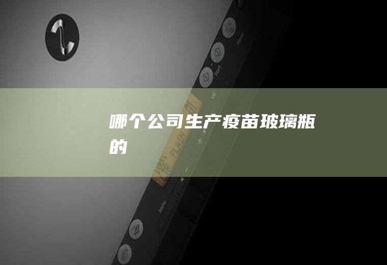 哪个公司生产疫苗玻璃瓶的