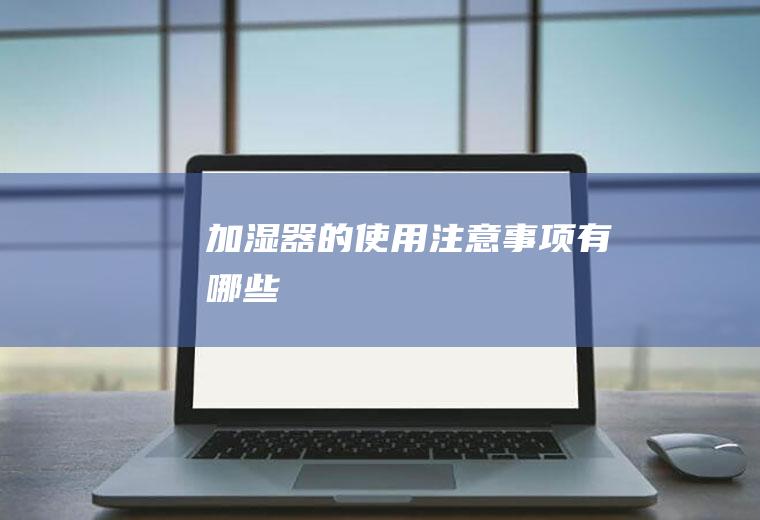 加湿器的使用注意事项有哪些