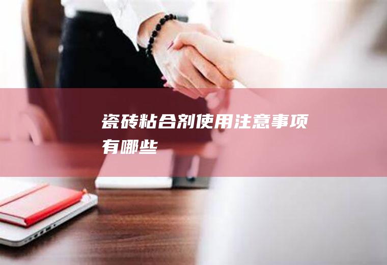 瓷砖粘合剂使用注意事项有哪些
