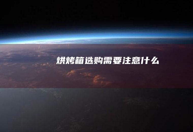 烘烤箱选购需要注意什么