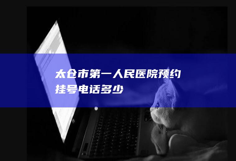 太仓市第一人民医院预约挂号电话多少