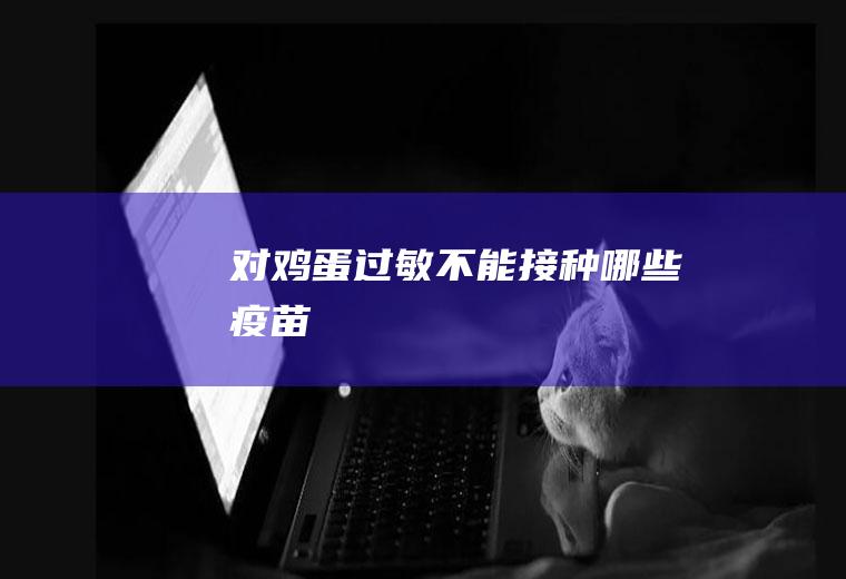 对鸡蛋过敏不能接种哪些疫苗