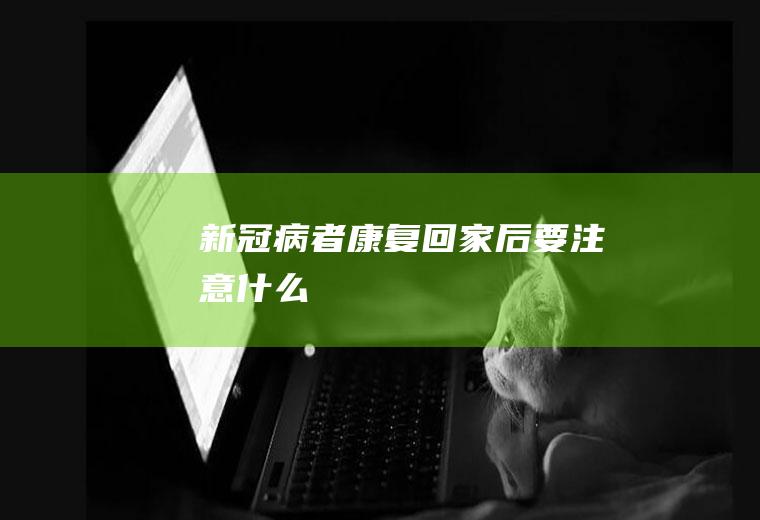 新冠病者康复回家后要注意什么