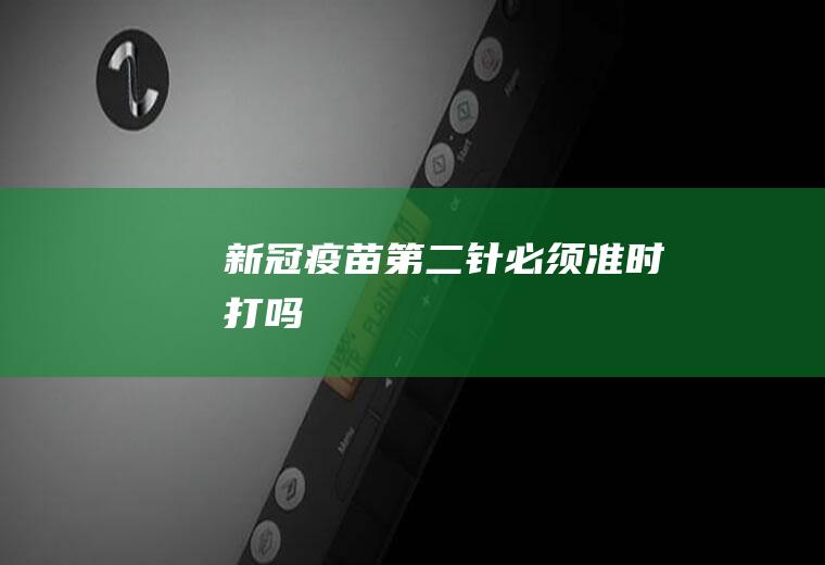 新冠疫苗第二针必须准时打吗