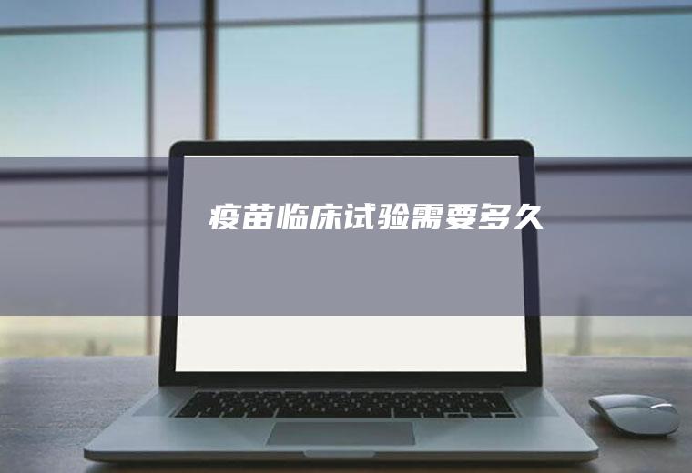 疫苗临床试验需要多久