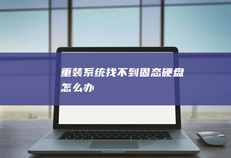 重装系统找不到固态硬盘怎么办