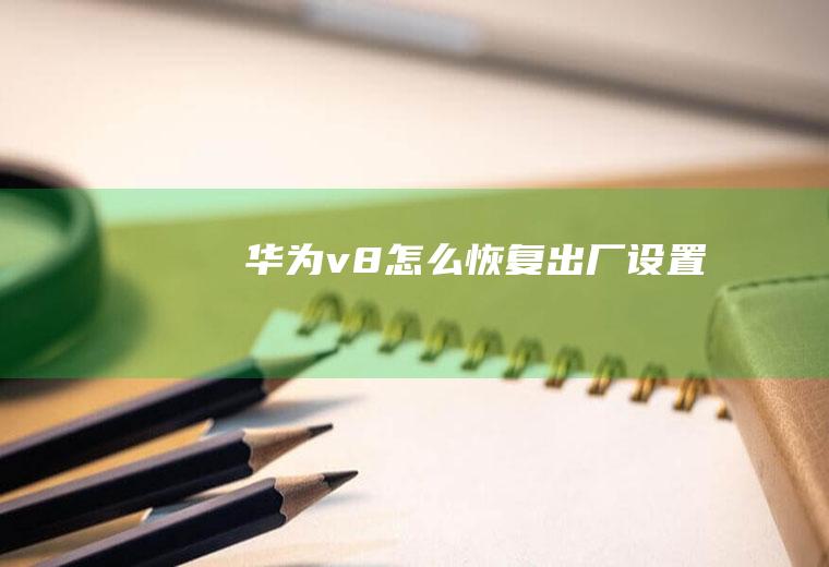 华为v8怎么恢复出厂设置