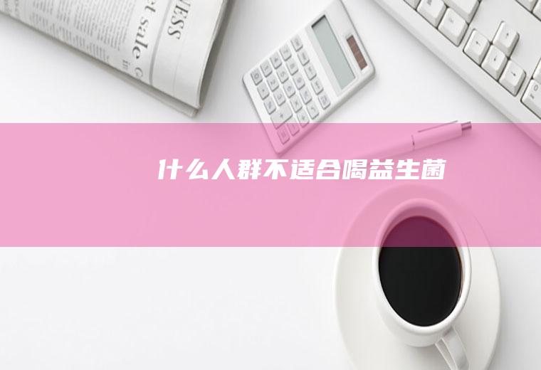 什么人群不适合喝益生菌