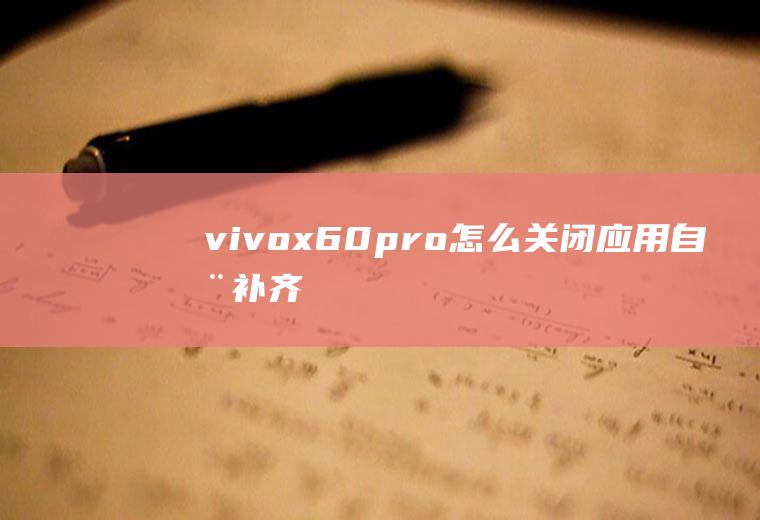 vivox60pro怎么关闭应用自动补齐