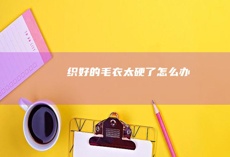 织好的毛衣太硬了怎么办