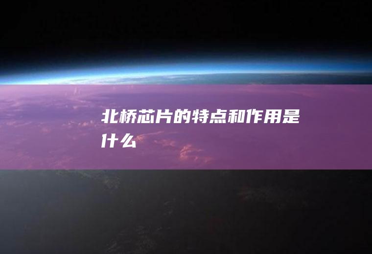 北桥芯片的特点和作用是什么
