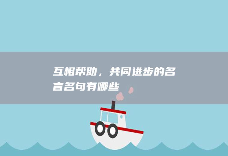 互相帮助,共同进步的名言有哪些