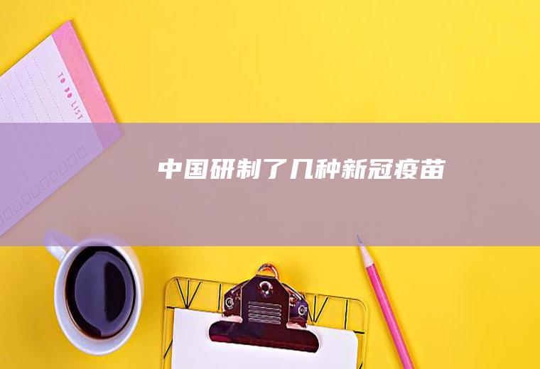 中国研制了几种新冠疫苗