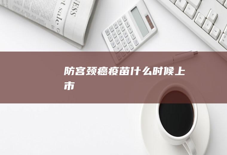 防宫颈癌疫苗什么时候上市