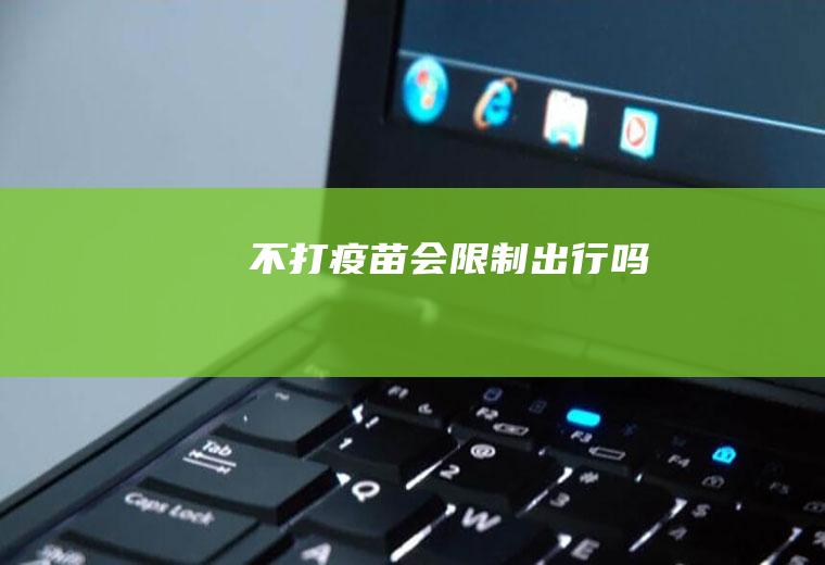 不打疫苗会限制出行吗