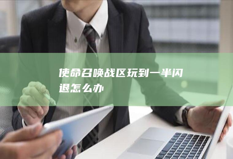 使命召唤战区玩到一半闪退怎么办