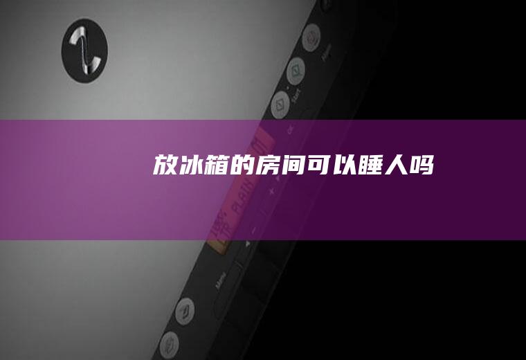 放冰箱的房间可以睡人吗