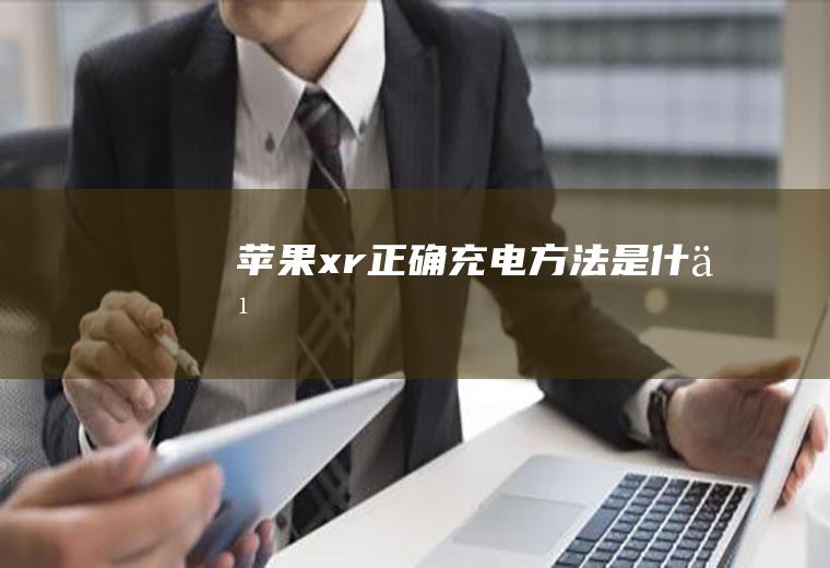 苹果xr正确充电方法是什么