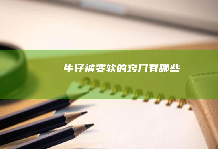 牛仔裤变软的窍门有哪些