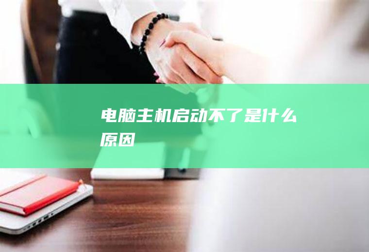 电脑主机启动不了是什么原因