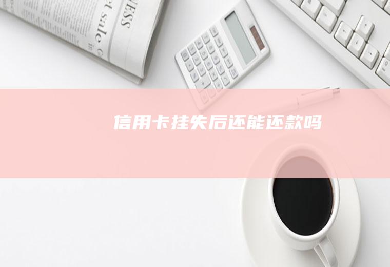 信用卡挂失后还能还款吗