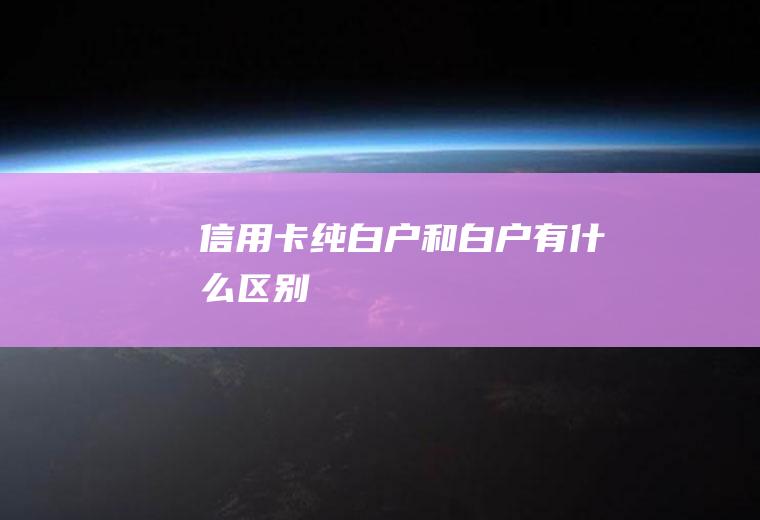 信用卡纯白户和白户有什么区别
