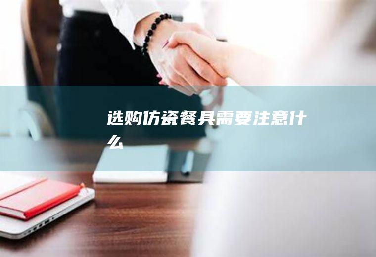 选购仿瓷餐具需要注意什么