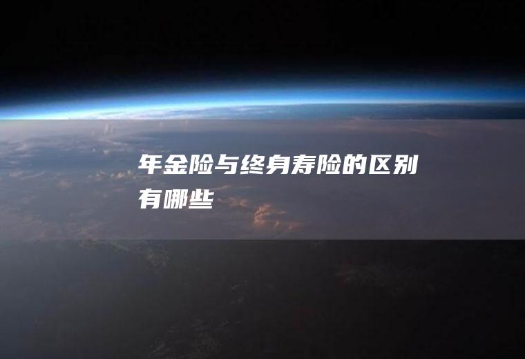 年金险与终身寿险的区别有哪些