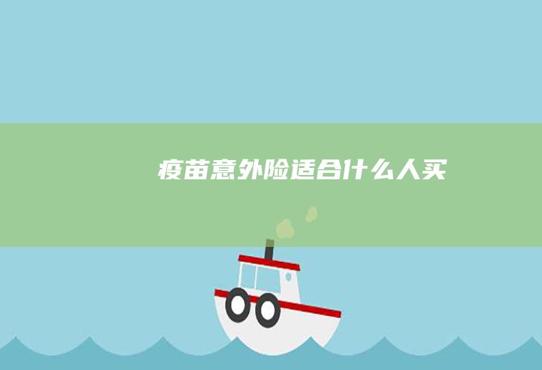 疫苗意外险适合什么人买
