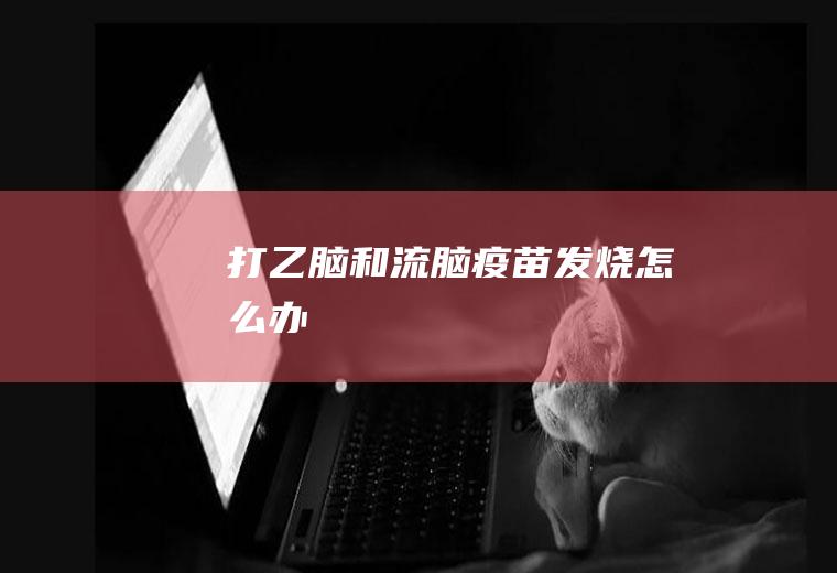 打乙脑和流脑疫苗发烧怎么办